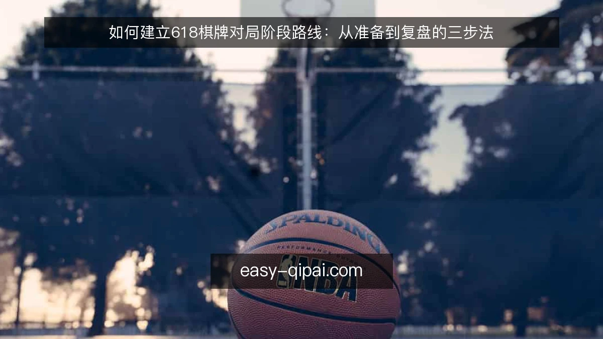 如何建立618棋牌对局阶段路线：从准备到复盘的三步法