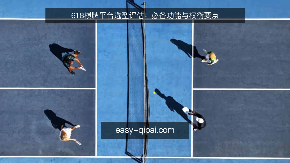618棋牌平台选型评估：必备功能与权衡要点
