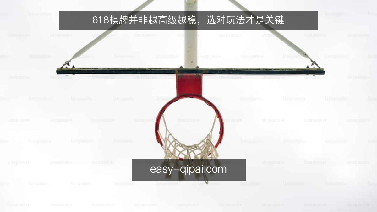 618棋牌并非越高级越稳，选对玩法才是关键
