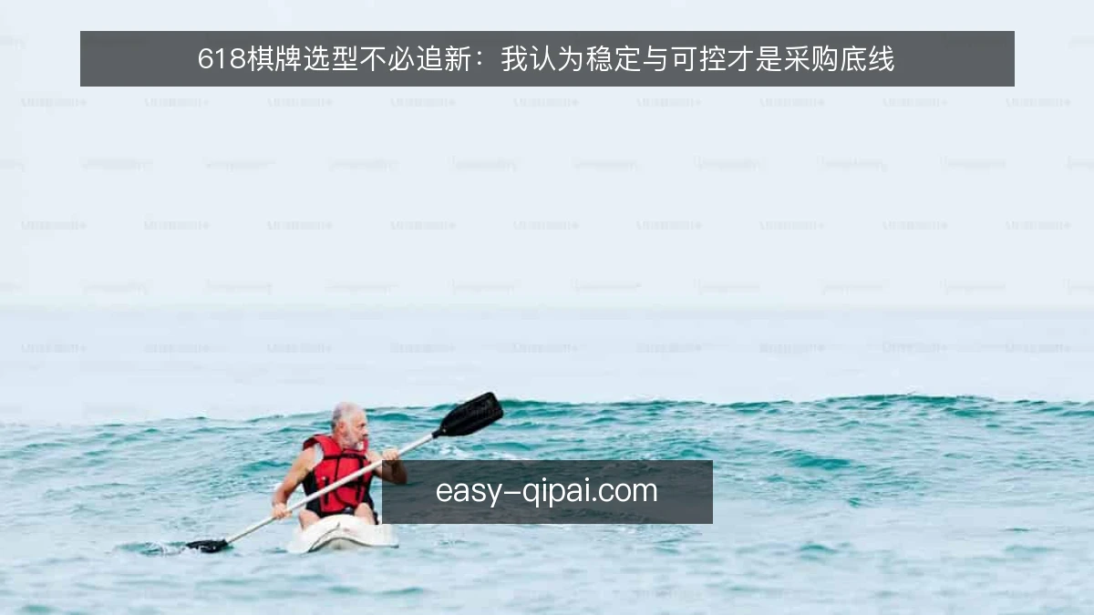 618棋牌选型不必追新:我认为稳定与可控才是采购底线
