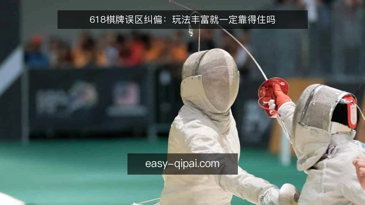 618棋牌误区纠偏：玩法丰富就一定靠得住吗